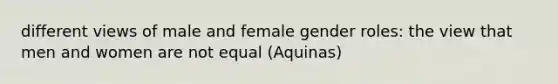 different views of male and female gender roles: the view that men and women are not equal (Aquinas)