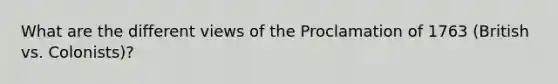 What are the different views of the Proclamation of 1763 (British vs. Colonists)?