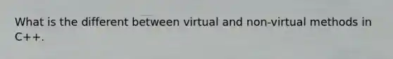 What is the different between virtual and non-virtual methods in C++.