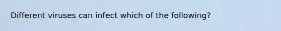 Different viruses can infect which of the following?