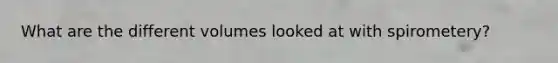 What are the different volumes looked at with spirometery?