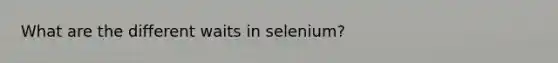 What are the different waits in selenium?