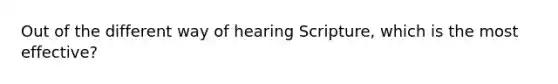 Out of the different way of hearing Scripture, which is the most effective?