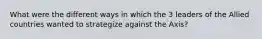 What were the different ways in which the 3 leaders of the Allied countries wanted to strategize against the Axis?