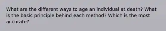 What are the different ways to age an individual at death? What is the basic principle behind each method? Which is the most accurate?