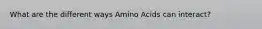 What are the different ways Amino Acids can interact?