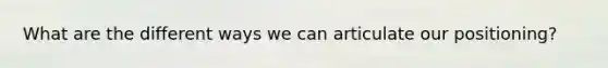 What are the different ways we can articulate our positioning?