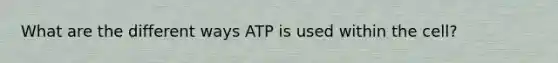 What are the different ways ATP is used within the cell?