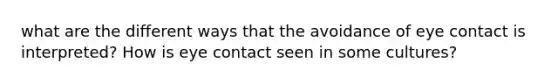 what are the different ways that the avoidance of eye contact is interpreted? How is eye contact seen in some cultures?