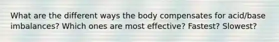 What are the different ways the body compensates for acid/base imbalances? Which ones are most effective? Fastest? Slowest?