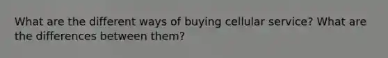 What are the different ways of buying cellular service? What are the differences between them?