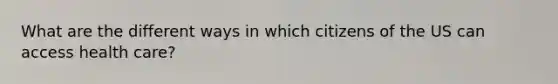 What are the different ways in which citizens of the US can access health care?