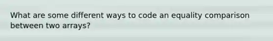 What are some different ways to code an equality comparison between two arrays?