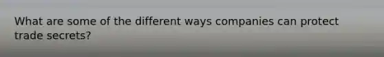 What are some of the different ways companies can protect trade secrets?