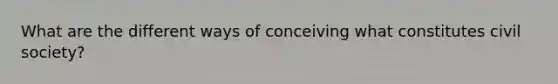 What are the different ways of conceiving what constitutes civil society?