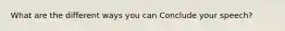 What are the different ways you can Conclude your speech?