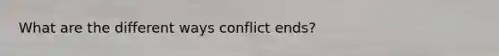 What are the different ways conflict ends?