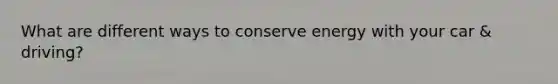 What are different ways to conserve energy with your car & driving?