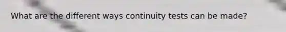 What are the different ways continuity tests can be made?