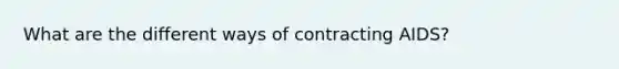 What are the different ways of contracting AIDS?