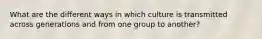 What are the different ways in which culture is transmitted across generations and from one group to another?