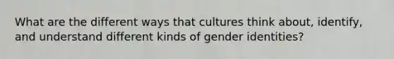 What are the different ways that cultures think about, identify, and understand different kinds of gender identities?