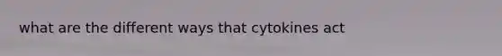 what are the different ways that cytokines act