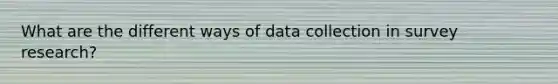 What are the different ways of data collection in survey research?