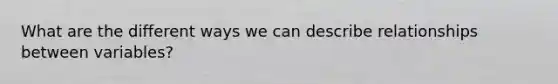 What are the different ways we can describe relationships between variables?
