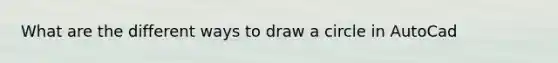 What are the different ways to draw a circle in AutoCad