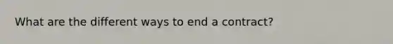 What are the different ways to end a contract?