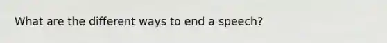What are the different ways to end a speech?