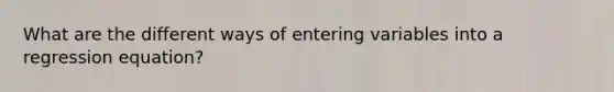 What are the different ways of entering variables into a regression equation?