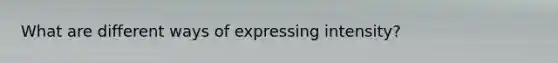 What are different ways of expressing intensity?