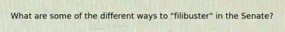 What are some of the different ways to "filibuster" in the Senate?