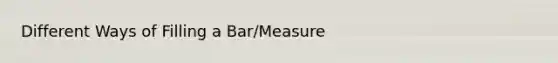 Different Ways of Filling a Bar/Measure