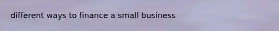 different ways to finance a small business