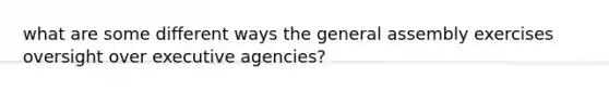 what are some different ways the general assembly exercises oversight over executive agencies?