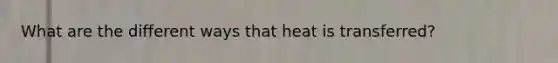 What are the different ways that heat is transferred?