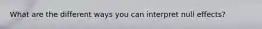 What are the different ways you can interpret null effects?