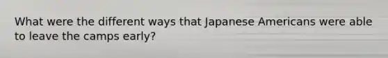 What were the different ways that Japanese Americans were able to leave the camps early?