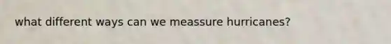 what different ways can we meassure hurricanes?