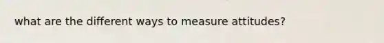 what are the different ways to measure attitudes?