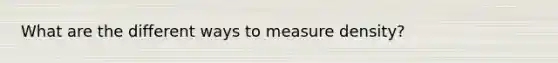 What are the different ways to measure density?