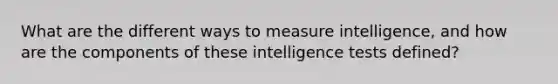 What are the different ways to measure intelligence, and how are the components of these intelligence tests defined?