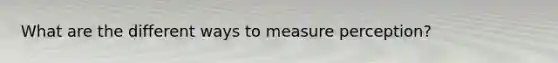 What are the different ways to measure perception?