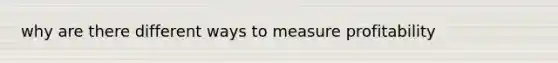 why are there different ways to measure profitability