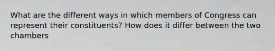 What are the different ways in which members of Congress can represent their constituents? How does it differ between the two chambers