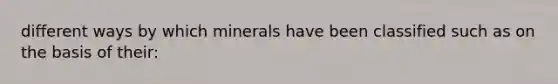 different ways by which minerals have been classified such as on the basis of their: