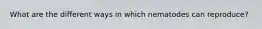 What are the different ways in which nematodes can reproduce?